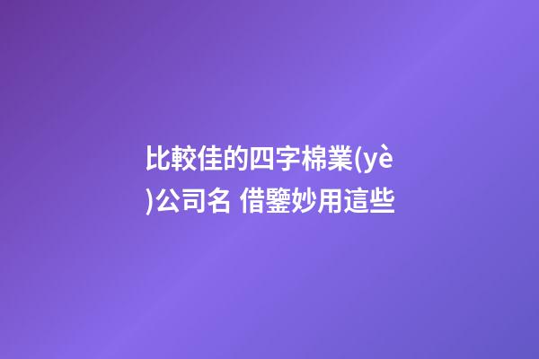 比較佳的四字棉業(yè)公司名 借鑒妙用這些-第1張-公司起名-玄機(jī)派